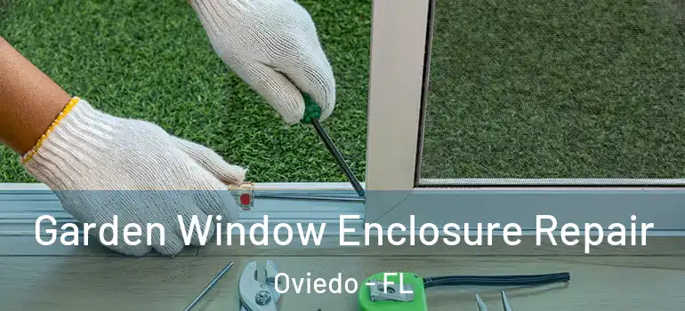  Garden Window Enclosure Repair Oviedo - FL